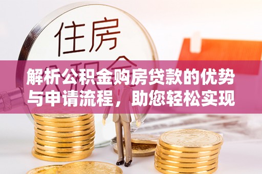 大溪解析公积金购房贷款的优势与申请流程，助您轻松实现置业梦想