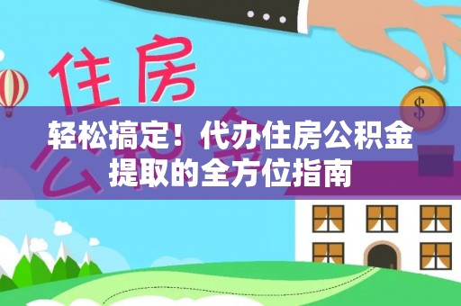 大溪轻松搞定！代办住房公积金提取的全方位指南