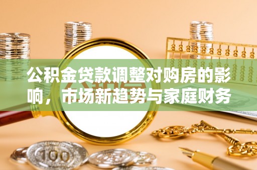 大溪公积金贷款调整对购房的影响，市场新趋势与家庭财务规划