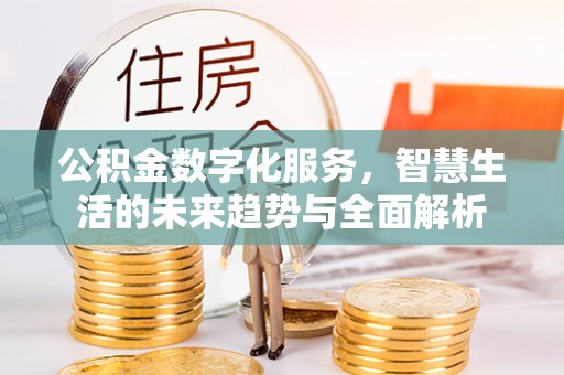 大溪公积金数字化服务，智慧生活的未来趋势与全面解析