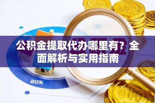 大溪公积金提取代办哪里有？全面解析与实用指南