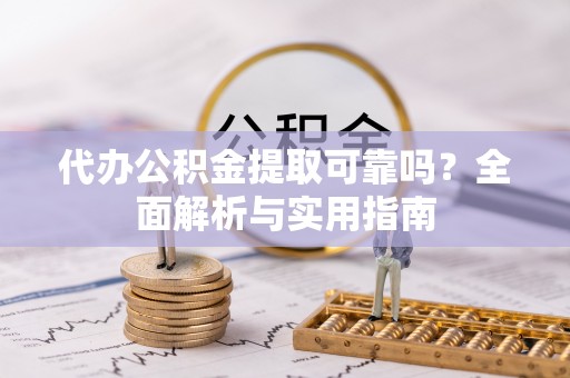 大溪代办公积金提取可靠吗？全面解析与实用指南