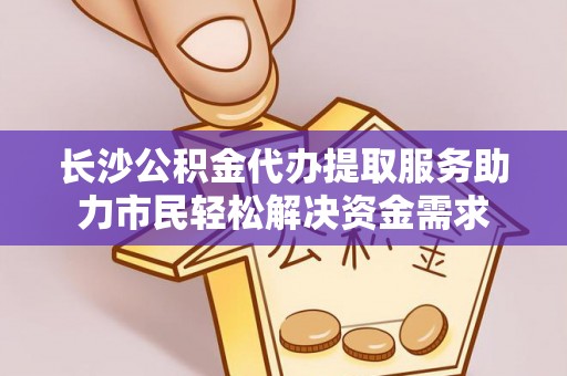 大溪长沙公积金代办提取服务助力市民轻松解决资金需求
