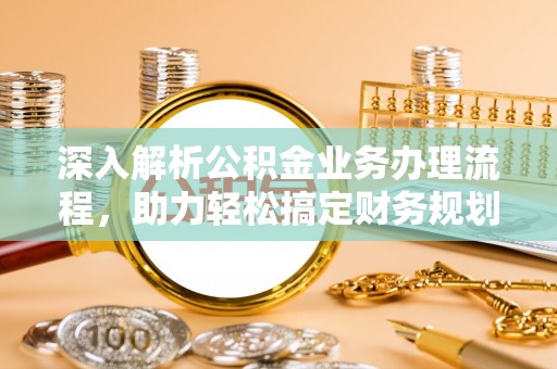 大溪深入解析公积金业务办理流程，助力轻松搞定财务规划