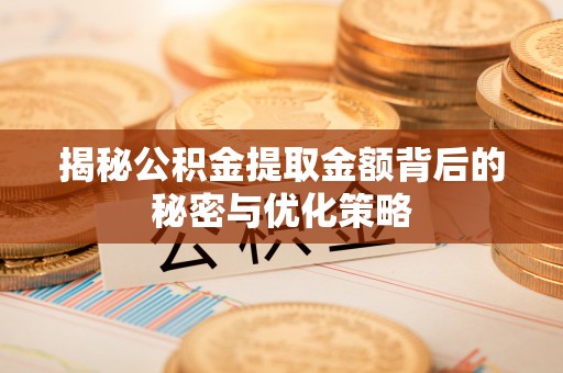 大溪揭秘公积金提取金额背后的秘密与优化策略