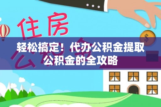 大溪轻松搞定！代办公积金提取公积金的全攻略