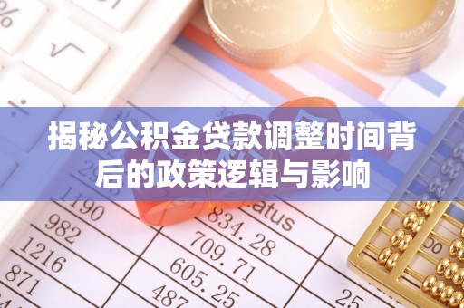 大溪揭秘公积金贷款调整时间背后的政策逻辑与影响