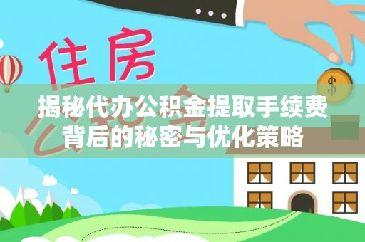大溪揭秘代办公积金提取手续费背后的秘密与优化策略