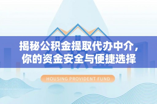 大溪揭秘公积金提取代办中介，你的资金安全与便捷选择