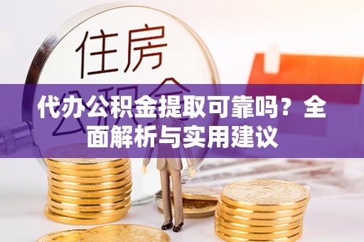 大溪代办公积金提取可靠吗？全面解析与实用建议