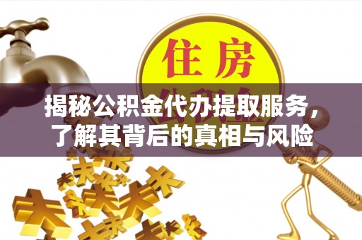 大溪揭秘公积金代办提取服务，了解其背后的真相与风险