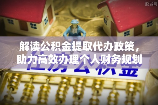 大溪解读公积金提取代办政策，助力高效办理个人财务规划