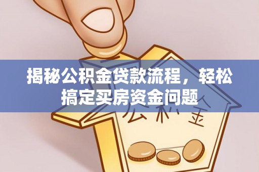 大溪揭秘公积金贷款流程，轻松搞定买房资金问题