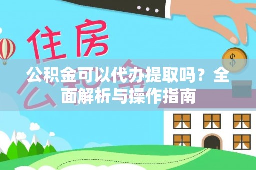大溪公积金可以代办提取吗？全面解析与操作指南