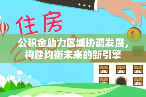 大溪公积金助力区域协调发展，构建均衡未来的新引擎