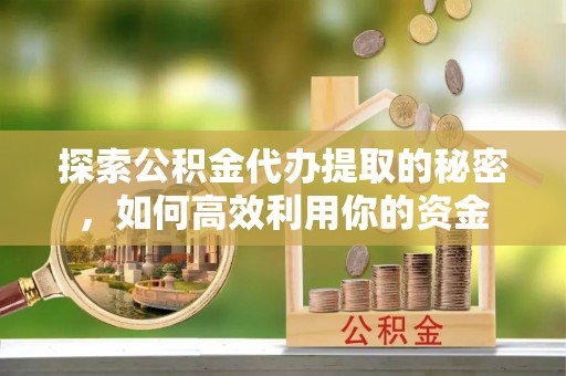 大溪探索公积金代办提取的秘密，如何高效利用你的资金
