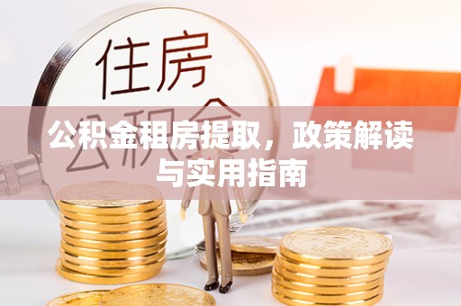 大溪公积金租房提取，政策解读与实用指南