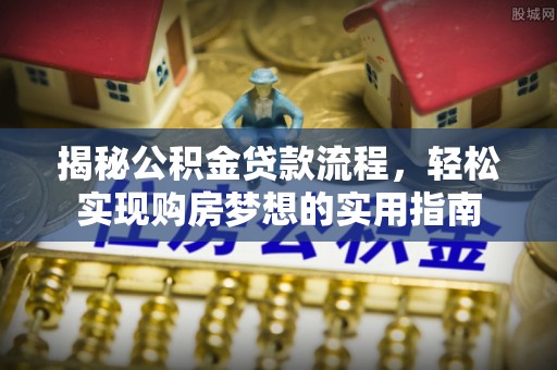 大溪揭秘公积金贷款流程，轻松实现购房梦想的实用指南