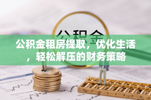 大溪公积金租房提取，优化生活，轻松解压的财务策略