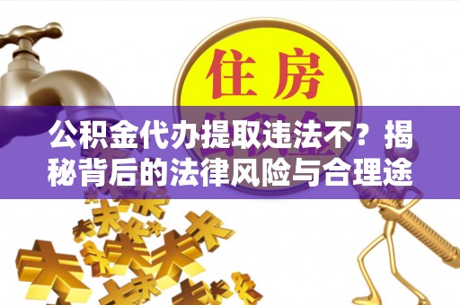 大溪公积金代办提取违法不？揭秘背后的法律风险与合理途径