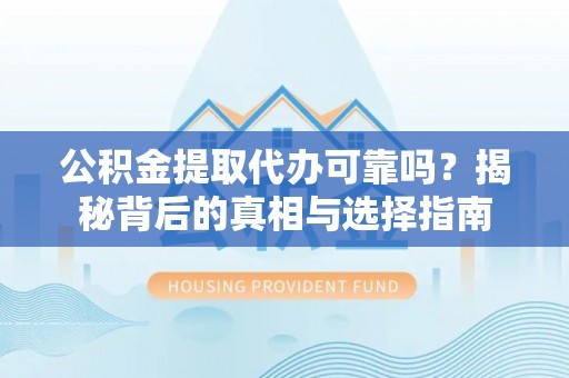 大溪公积金提取代办可靠吗？揭秘背后的真相与选择指南