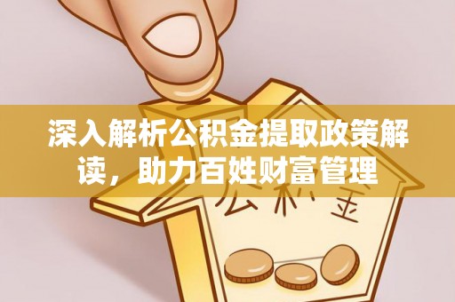 大溪深入解析公积金提取政策解读，助力百姓财富管理