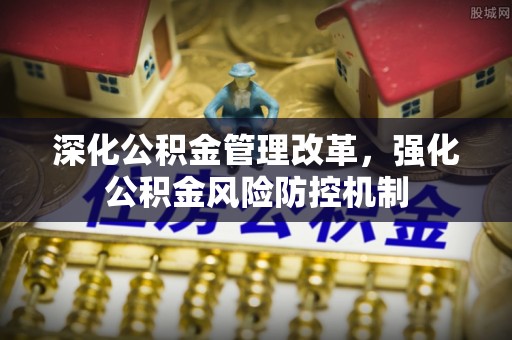 大溪深化公积金管理改革，强化公积金风险防控机制