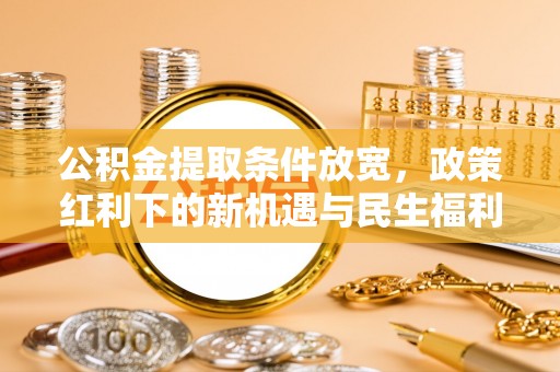 大溪公积金提取条件放宽，政策红利下的新机遇与民生福利
