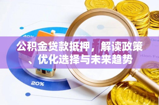 大溪公积金贷款抵押，解读政策、优化选择与未来趋势