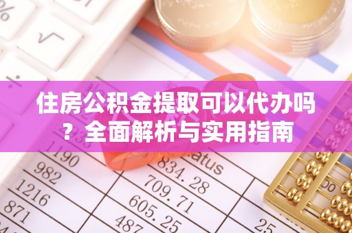 大溪住房公积金提取可以代办吗？全面解析与实用指南