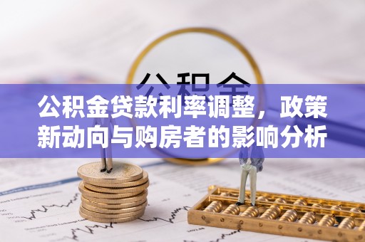 大溪公积金贷款利率调整，政策新动向与购房者的影响分析