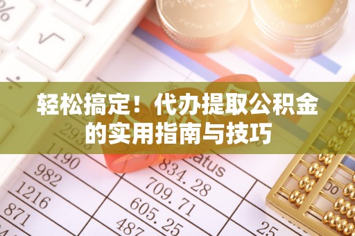 大溪轻松搞定！代办提取公积金的实用指南与技巧