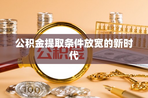 大溪公积金提取条件放宽的新时代