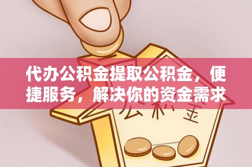 大溪代办公积金提取公积金，便捷服务，解决你的资金需求