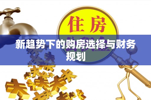 大溪新趋势下的购房选择与财务规划