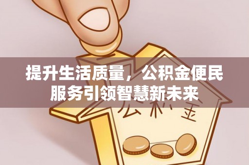 大溪提升生活质量，公积金便民服务引领智慧新未来
