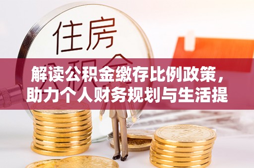 大溪解读公积金缴存比例政策，助力个人财务规划与生活提升