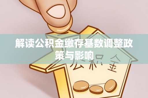 大溪解读公积金缴存基数调整政策与影响