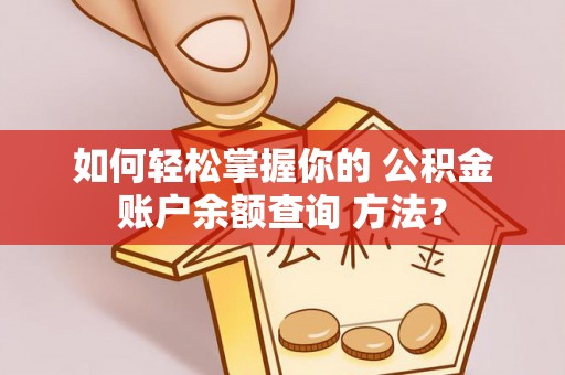 大溪如何轻松掌握你的 公积金账户余额查询 方法？