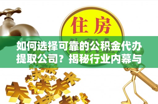 大溪如何选择可靠的公积金代办提取公司？揭秘行业内幕与服务指南
