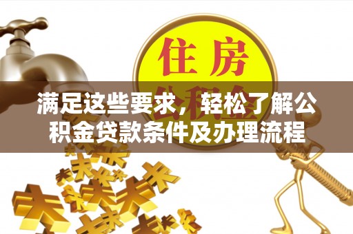 大溪满足这些要求，轻松了解公积金贷款条件及办理流程