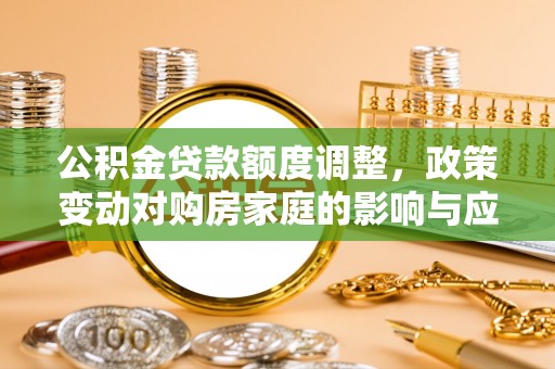 大溪公积金贷款额度调整，政策变动对购房家庭的影响与应对策略