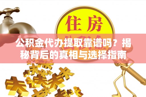 大溪公积金代办提取靠谱吗？揭秘背后的真相与选择指南