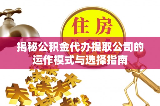 大溪揭秘公积金代办提取公司的运作模式与选择指南