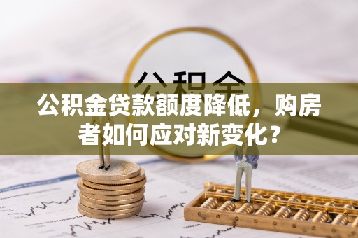 大溪公积金贷款额度降低，购房者如何应对新变化？