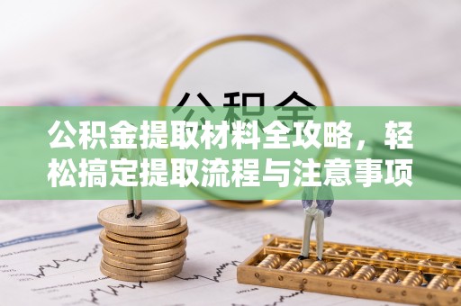大溪公积金提取材料全攻略，轻松搞定提取流程与注意事项