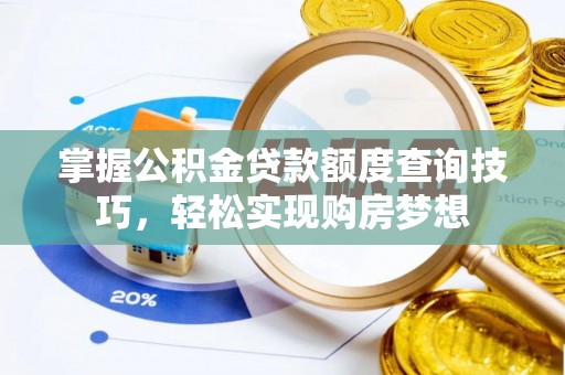 大溪掌握公积金贷款额度查询技巧，轻松实现购房梦想