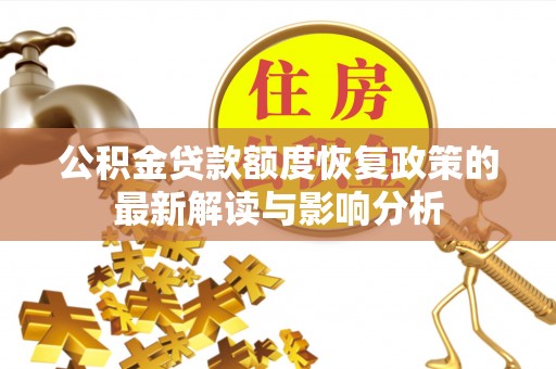 大溪公积金贷款额度恢复政策的最新解读与影响分析