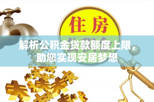 大溪解析公积金贷款额度上限，助您实现安居梦想