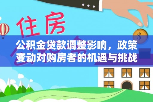大溪公积金贷款调整影响，政策变动对购房者的机遇与挑战
